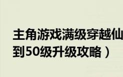 主角游戏满级穿越仙侠世界（《仙侠世界》1到50级升级攻略）