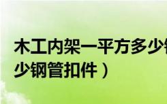 木工内架一平方多少钢管扣件（内架一平方多少钢管扣件）