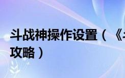 斗战神操作设置（《斗战神》斗战神安装技巧攻略）