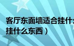 客厅东面墙适合挂什么东西（客厅东面墙适合挂什么东西）