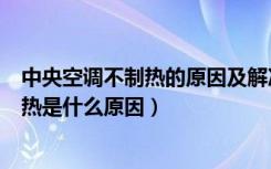 中央空调不制热的原因及解决办法有哪些（中央空调不能制热是什么原因）