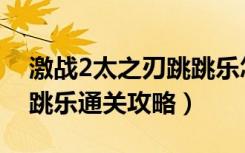 激战2太之刃跳跳乐怎么过（激战2太之刃跳跳乐通关攻略）