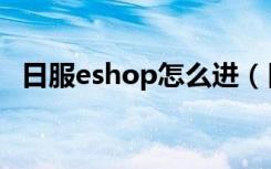 日服eshop怎么进（日服eshop进入方法）