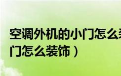 空调外机的小门怎么装饰好看（空调外机的小门怎么装饰）