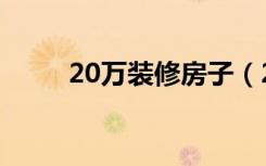 20万装修房子（20万装修怎么样）