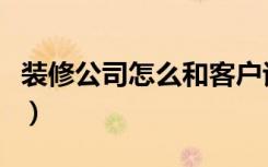 装修公司怎么和客户谈单（装修公司怎么砍价）