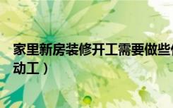 家里新房装修开工需要做些什么事情吗（新房装修怎么叫做动工）