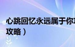 心跳回忆永远属于你攻略（《心跳回忆》约会攻略）