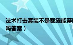 法术打击套装不是裁缝能穿吗（法术打击套装不是裁缝能穿吗答案）