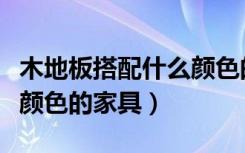 木地板搭配什么颜色的衣柜（木地板搭配什么颜色的家具）