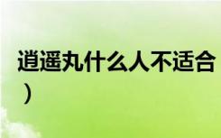 逍遥丸什么人不适合（逍遥丸什么人不适合吃）