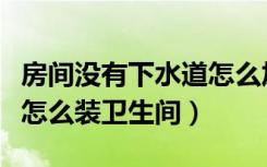 房间没有下水道怎么加装厕所（没有下水管道怎么装卫生间）