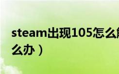 steam出现105怎么解决（steam出现105怎么办）