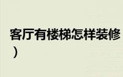 客厅有楼梯怎样装修（客厅有楼梯怎样装好看）