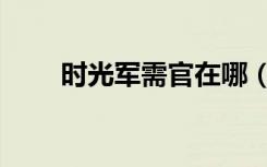 时光军需官在哪（时光军需官位置）