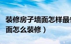 装修房子墙面怎样最省钱最环保（装修房子墙面怎么装修）