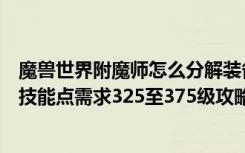 魔兽世界附魔师怎么分解装备（《魔兽世界》装备拆解附魔技能点需求325至375级攻略）