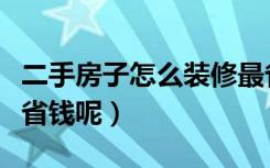 二手房子怎么装修最省钱（二手房子怎么装修省钱呢）