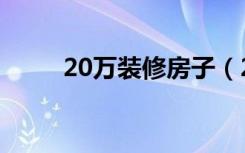 20万装修房子（20万装修怎么样）