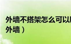 外墙不搭架怎么可以刷墙（无法搭架如何装修外墙）