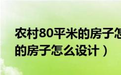 农村80平米的房子怎么设计（农村八十平方的房子怎么设计）