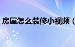 房屋怎么装修小视频（房屋怎么装修才省钱）