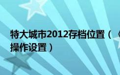 特大城市2012存档位置（《特大城市2012》攻略秘籍以及操作设置）