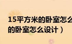 15平方米的卧室怎么装修效果图（15平方米的卧室怎么设计）