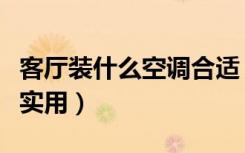 客厅装什么空调合适（客厅装什么空调好看又实用）