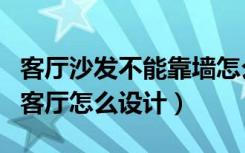 客厅沙发不能靠墙怎么样设计（沙发不靠墙的客厅怎么设计）