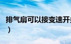 排气扇可以接变速开关吗（排气扇可以换气吗）