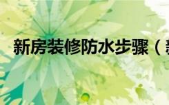 新房装修防水步骤（新房装修防水怎么做）