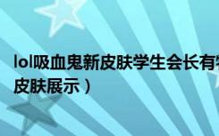 lol吸血鬼新皮肤学生会长有特效么（lol学生会长弗拉基米尔皮肤展示）