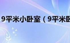 9平米小卧室（9平米卧室一儿一女怎么设计）