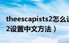 theescapists2怎么设置中文（theescapists2设置中文方法）