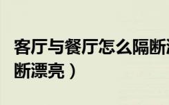 客厅与餐厅怎么隔断漂亮（客厅与餐厅怎么隔断漂亮）