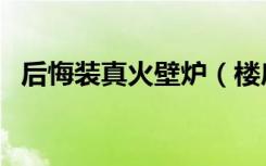 后悔装真火壁炉（楼房可以装真火壁炉吗）