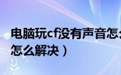 电脑玩cf没有声音怎么办（电脑玩cf没有声音怎么解决）