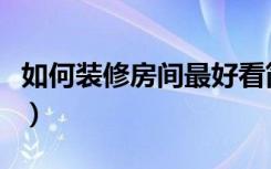 如何装修房间最好看简约（如何装修房顶简单）