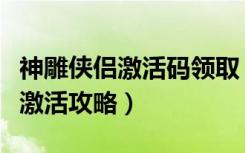 神雕侠侣激活码领取（《神雕侠侣》新手注册激活攻略）