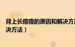 背上长痘痘的原因和解决方法简单（背上长痘痘的原因和解决方法）