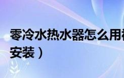 零冷水热水器怎么用视频（零冷水热水器怎么安装）