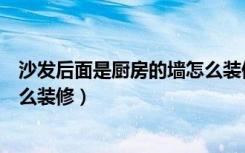 沙发后面是厨房的墙怎么装修好看（沙发后面是厨房的墙怎么装修）