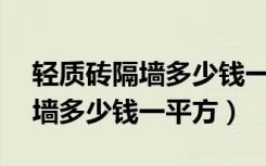 轻质砖隔墙多少钱一平方10公分（轻质砖隔墙多少钱一平方）