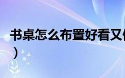 书桌怎么布置好看又便宜（书桌怎么布置好看）