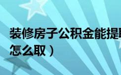 装修房子公积金能提取多少（装修房子公积金怎么取）