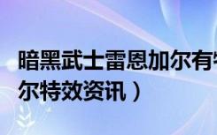 暗黑武士雷恩加尔有特效吗（暗黑武士雷恩加尔特效资讯）