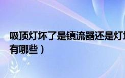 吸顶灯坏了是镇流器还是灯坏了（吸顶灯镇流器坏了的表现有哪些）