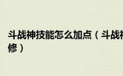 斗战神技能怎么加点（斗战神技能怎么用 斗战神技能怎么精修）