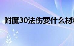 附魔30法伤要什么材料（附魔30法伤材料）